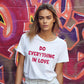 DO EVERYTHING IN LOVE Premium Woman's T-Shirt